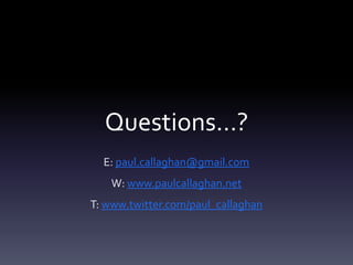 Questions…?
  E: paul.callaghan@gmail.com
    W: www.paulcallaghan.net
T: www.twitter.com/paul_callaghan
 