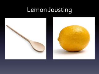 Lemon Jousting
 