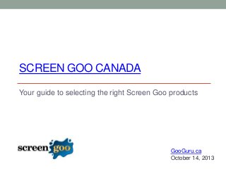 SCREEN GOO CANADA
Your guide to selecting the right Screen Goo products

GooGuru.ca
October 14, 2013

 