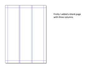 Firstly I added a blank page
with three columns
 
