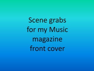 Scene grabs
for my Music
  magazine
 front cover
 