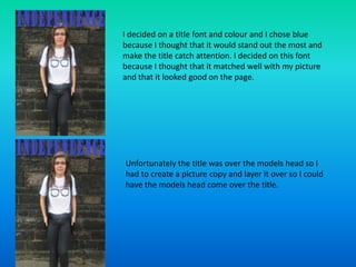 I decided on a title font and colour and I chose blue
because I thought that it would stand out the most and
make the titl...