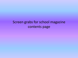Screen grabs for school magazine
         contents page
 