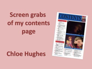 Screen grabs
of my contents
     page


Chloe Hughes
 