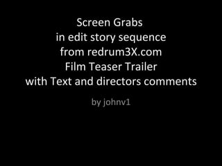 Screen Grabs  in edit story sequence from redrum3X.com Film Teaser Trailer with Text and directors comments by johnv1 