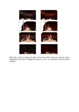 After that I chose to change the colour of her hair, which I done by using the ‘Colour
Replacement’ tool, then I changed the colour to a red – as I had done so with the other
imagery’s.
 