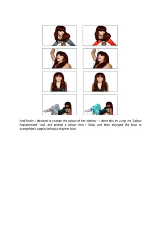 And finally, I decided to change the colour of her clothes – I done this by using the ‘Colour
Replacement’ tool, and picked a colour that I liked, and then changed the blue to
orange/dark purple/yellow/a brighter blue.
 