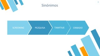 Sinónimos
3
SCREENING TAMITAJE
PEZQUISA CRIBADO
 
