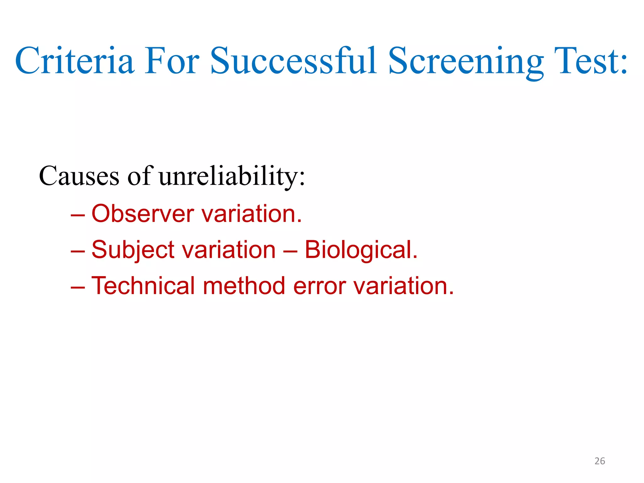 Criteria For Successful Screening Test:
Causes of unreliability:
– Observer variation.
– Subject variation – Biological.
– Technical method error variation.

26

 