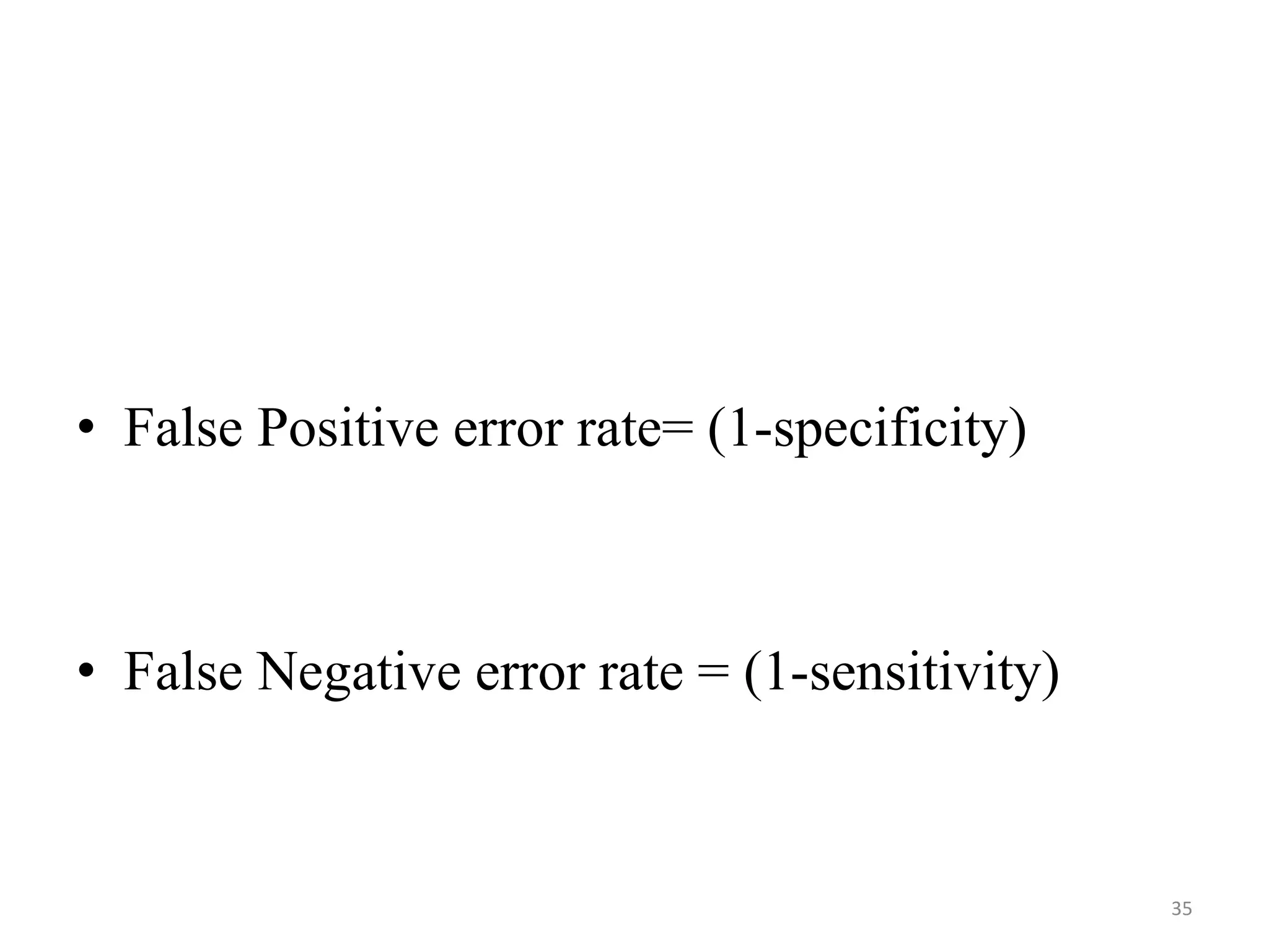• False Positive error rate= (1-specificity)

• False Negative error rate = (1-sensitivity)

35

 