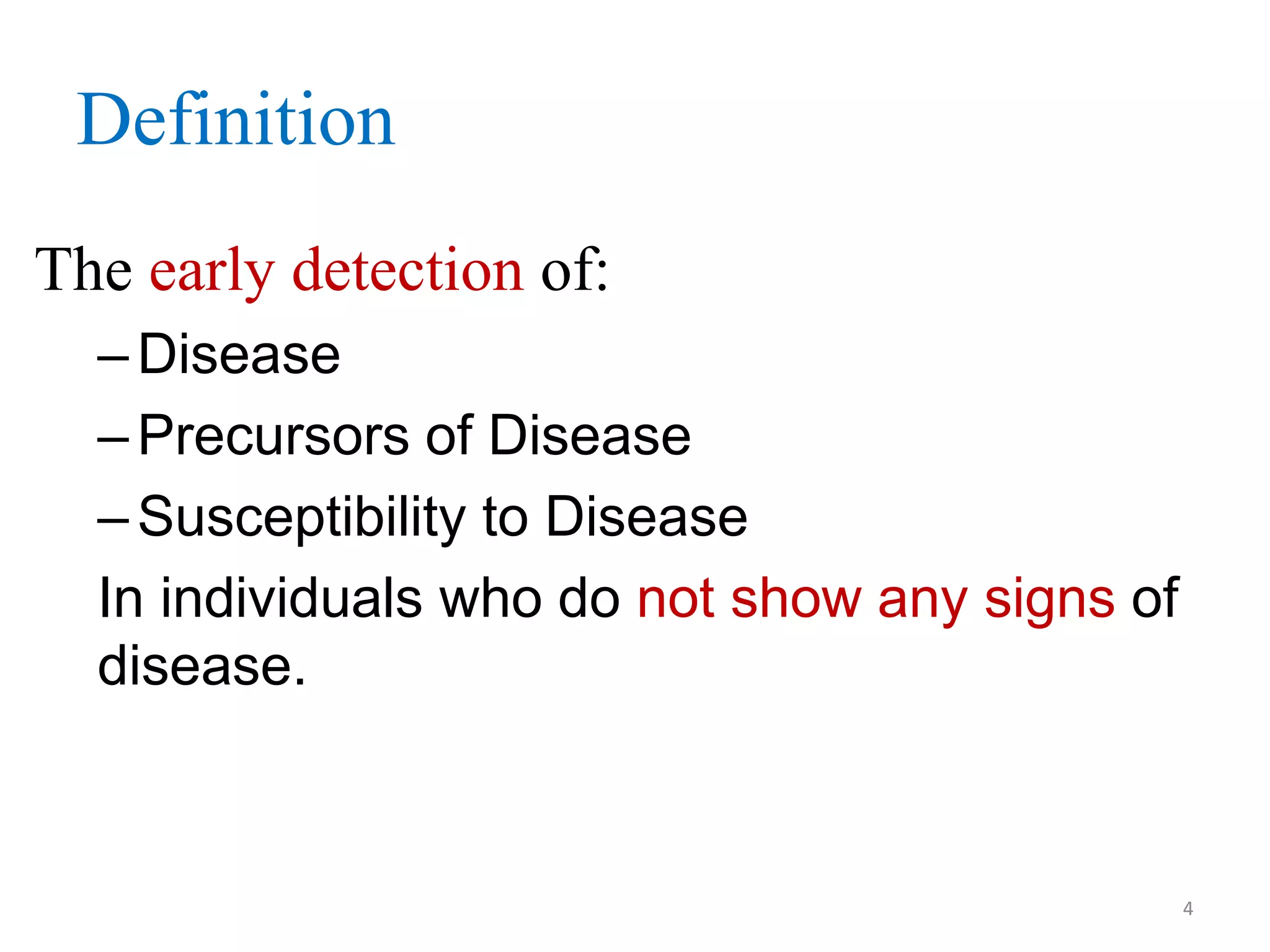 Definition
The early detection of:
– Disease
– Precursors of Disease
– Susceptibility to Disease
In individuals who do not show any signs of
disease.

4

 