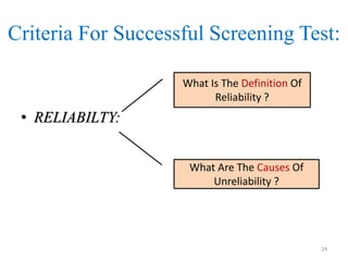 Criteria For Successful Screening Test:
What Is The Definition Of
Reliability ?

• RELIABILTY:
What Are The Causes Of
Unreliability ?

24

 