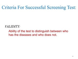 Criteria For Successful Screening Test:

VALIDITY:
Ability of the test to distinguish between who
has the diseases and who does not.

28

 