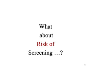 What
about
Risk of
Screening …?
48

 
