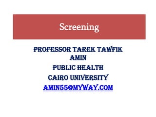 Screening
Professor Tarek Tawfik
Amin
Public Health
Cairo University
amin55@myway.com
 