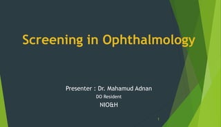 Screening in Ophthalmology
Presenter : Dr. Mahamud Adnan
DO Resident
NIO&H
1
 