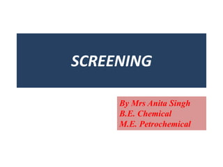SCREENING
By Mrs Anita Singh
B.E. Chemical
M.E. Petrochemical
 