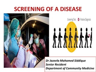 SCREENING OF A DISEASE
Dr Jazeela Mohamed Siddique
Senior Resident
Department of Community Medicine
 
