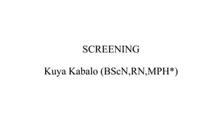 SCREENING
Kuya Kabalo (BScN,RN,MPH*)
 