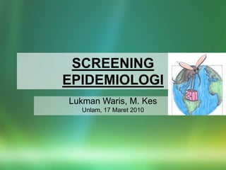 SCREENING
EPIDEMIOLOGI
Lukman Waris, M. Kes
Unlam, 17 Maret 2010
 