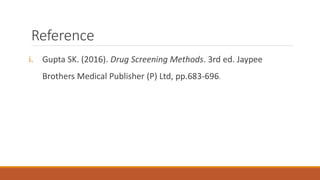 Reference
i. Gupta SK. (2016). Drug Screening Methods. 3rd ed. Jaypee
Brothers Medical Publisher (P) Ltd, pp.683-696.
 