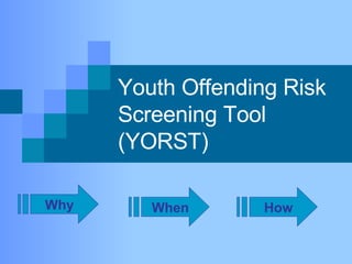 Youth Offending Risk Screening Tool (YORST) Why When How 
