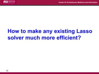 Center for Evolutionary Medicine and Informatics 
How to make any existing Lasso solver much more efficient? 
13  