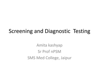 Screening and Diagnostic Testing
Amita kashyap
Sr Prof nPSM
SMS Med College, Jaipur
 