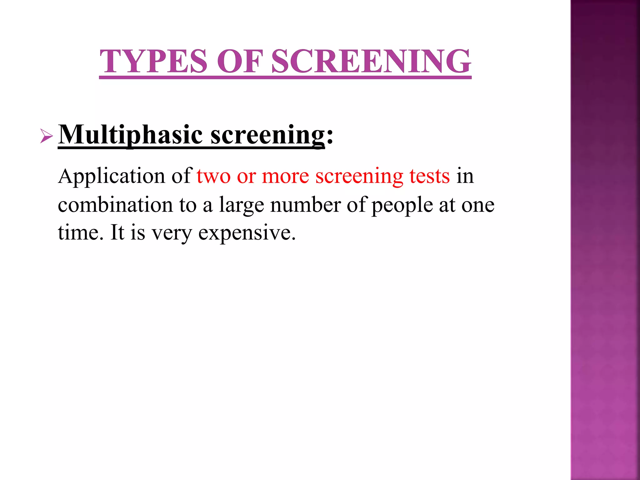 Multiphasic screening:
Application of two or more screening tests in
combination to a large number of people at one
time. It is very expensive.
 