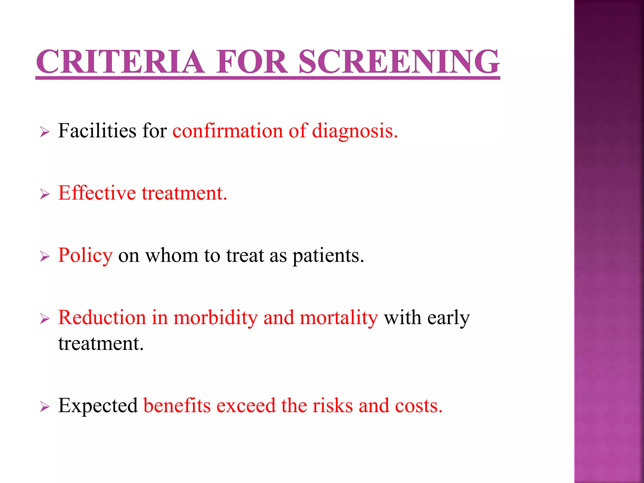 Facilities for confirmation of diagnosis.
 Effective treatment.
 Policy on whom to treat as patients.
 Reduction in morbidity and mortality with early
treatment.
 Expected benefits exceed the risks and costs.
 