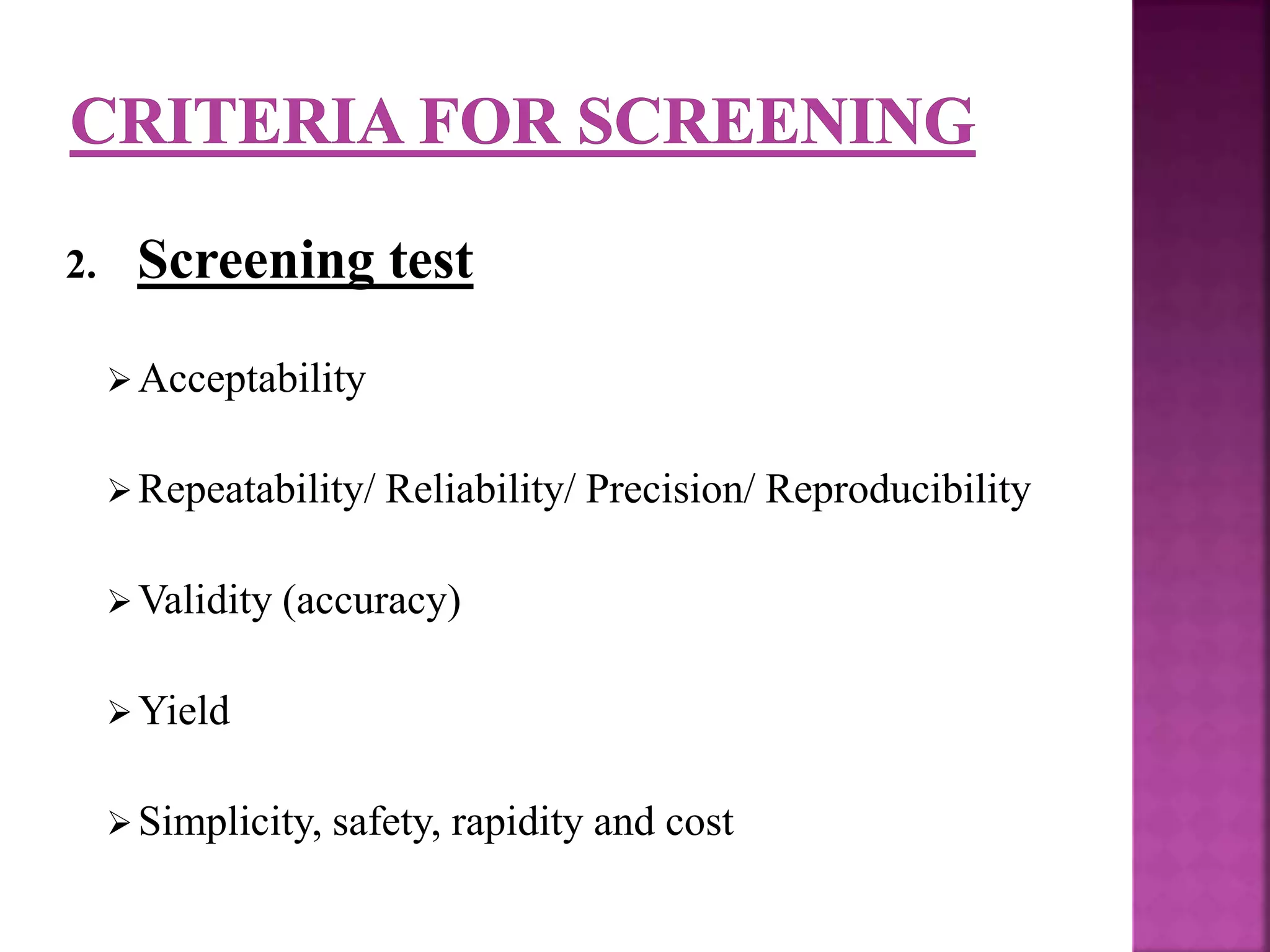 2. Screening test
Acceptability
Repeatability/ Reliability/ Precision/ Reproducibility
Validity (accuracy)
Yield
Simplicity, safety, rapidity and cost
 