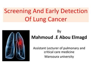Screening And Early Detection
Of Lung Cancer
By
Mahmoud .E Abou Elmagd
Assistant Lecturer of pulmonary and
critical care medicine
Mansoura university
 