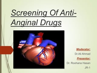 Screening Of Anti-
Anginal Drugs
Moderator:
Dr.Ali Ahmad
Presentor:
Dr. Roohana Hasan
JR-1
 