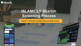 World 1st Shariah Certified App and Web Portal
ISLAMICLY Shariah
Screening Process
 