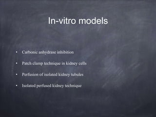 In-vitro models
• Carbonic anhydrase inhibition
• Patch clamp technique in kidney cells
• Perfusion of isolated kidney tubules
• Isolated perfused kidney technique
 