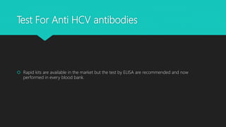 Test For Anti HCV antibodies
 Rapid kits are available in the market but the test by ELISA are recommended and now
performed in every blood bank.
 