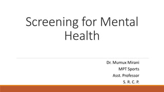 Screening for Mental
Health
Dr. Mumux Mirani
MPT Sports
Asst. Professor
S. R. C. P.
 