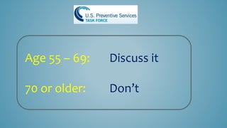 Age 55 – 69: Discuss it
70 or older: Don’t
 