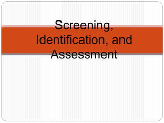 Screening,
Identification, and
Assessment
 