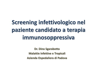 Screening infettivologico nel
paziente candidato a terapia
immunosoppressiva
Dr. Dino Sgarabotto
Malattie Infettive e Tropicali
Azienda Ospedaliera di Padova
 