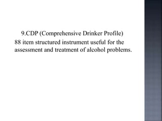 9.CDP (Comprehensive Drinker Profile)
88 item structured instrument useful for the
assessment and treatment of alcohol problems.
 