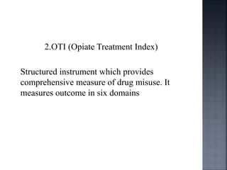 2.OTI (Opiate Treatment Index)
Structured instrument which provides
comprehensive measure of drug misuse. It
measures outcome in six domains
 