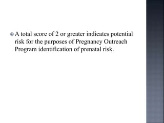  A total score of 2 or greater indicates potential
risk for the purposes of Pregnancy Outreach
Program identification of prenatal risk.
 