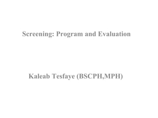  
Screening: Program and Evaluation
Kaleab Tesfaye (BSCPH,MPH)
 