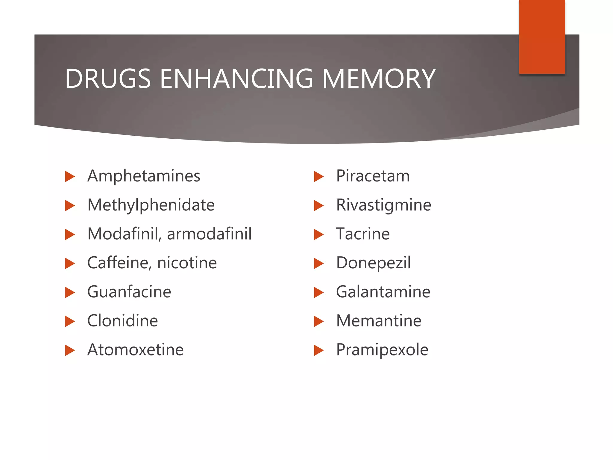 DRUGS ENHANCING MEMORY
 Amphetamines
 Methylphenidate
 Modafinil, armodafinil
 Caffeine, nicotine
 Guanfacine
 Clonidine
 Atomoxetine
 Piracetam
 Rivastigmine
 Tacrine
 Donepezil
 Galantamine
 Memantine
 Pramipexole
 