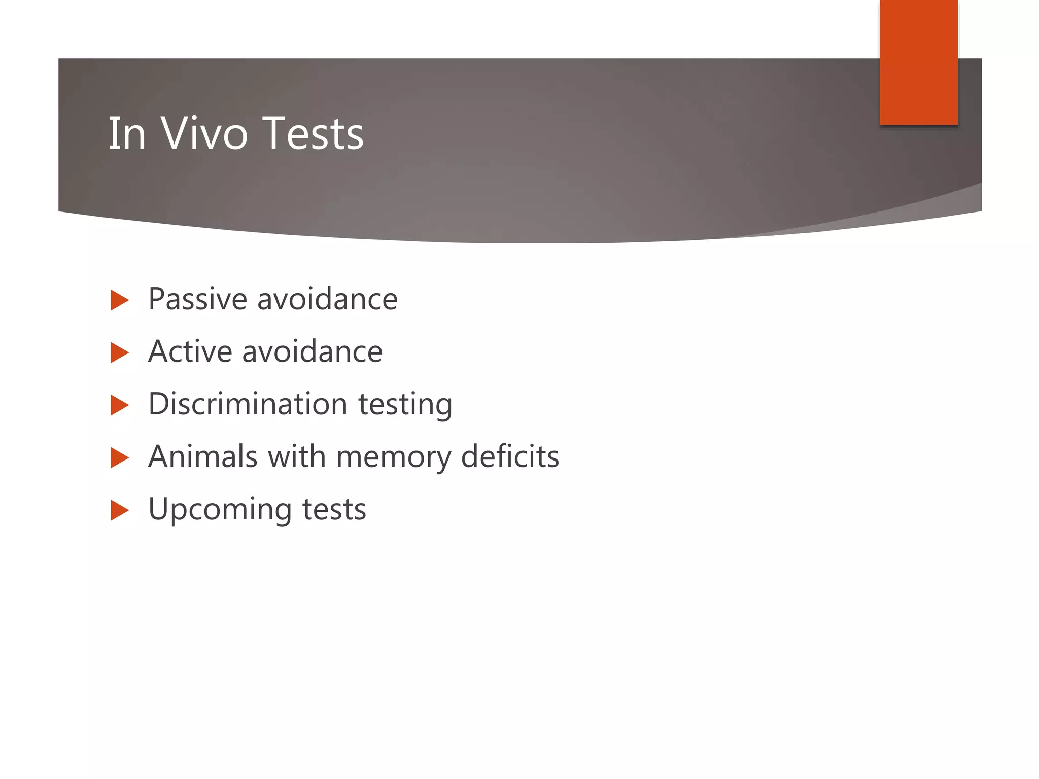 In Vivo Tests
 Passive avoidance
 Active avoidance
 Discrimination testing
 Animals with memory deficits
 Upcoming tests
 