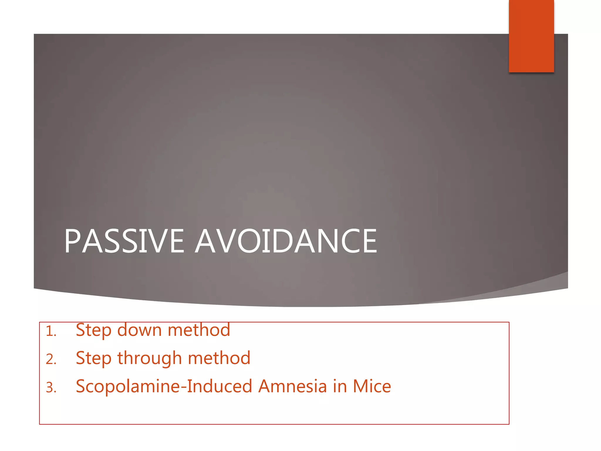 PASSIVE AVOIDANCE
1. Step down method
2. Step through method
3. Scopolamine-Induced Amnesia in Mice
 