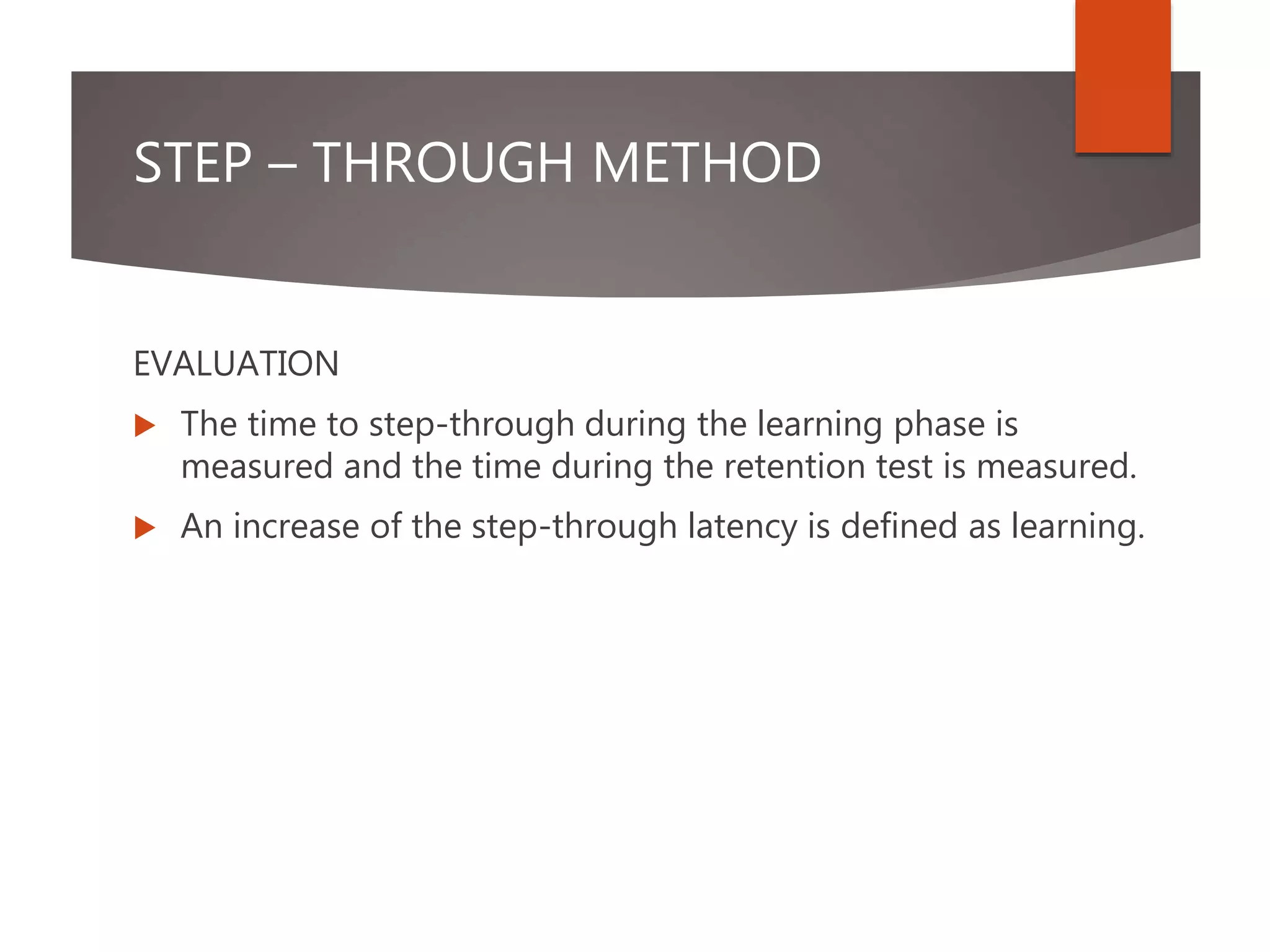STEP – THROUGH METHOD
EVALUATION
 The time to step-through during the learning phase is
measured and the time during the retention test is measured.
 An increase of the step-through latency is defined as learning.
 