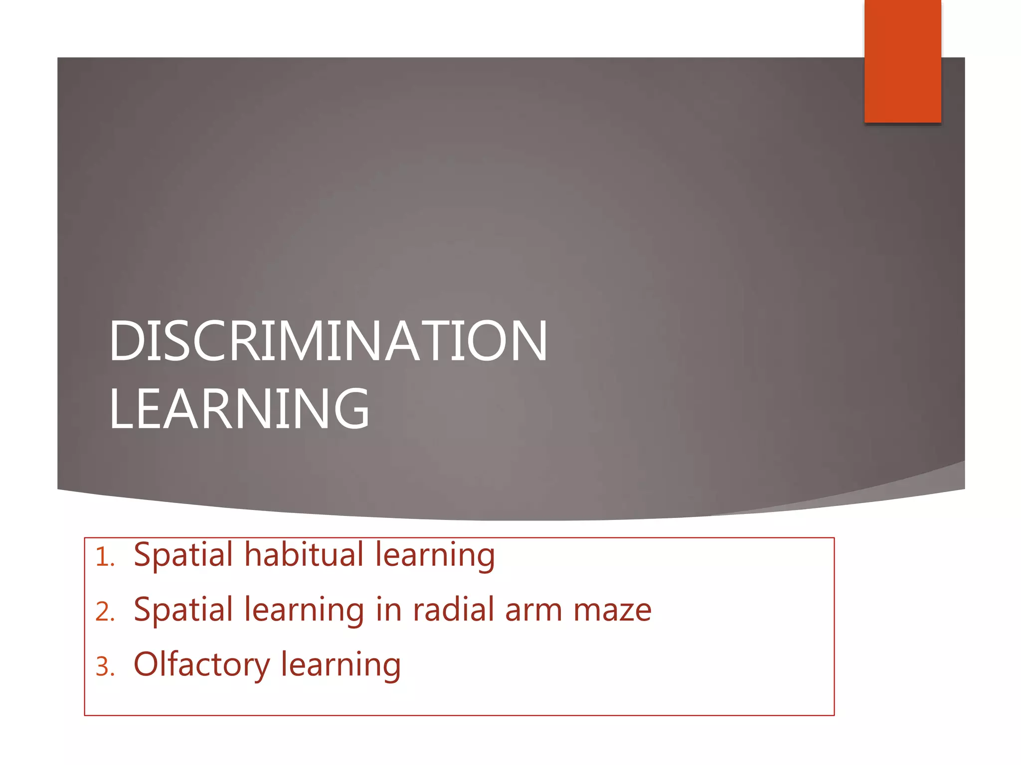 DISCRIMINATION
LEARNING
1. Spatial habitual learning
2. Spatial learning in radial arm maze
3. Olfactory learning
 