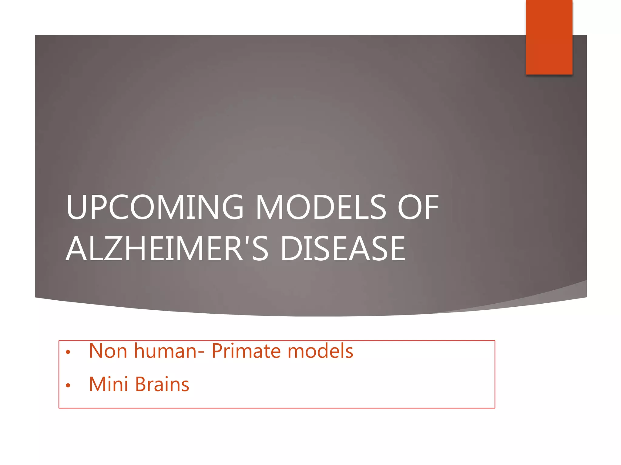UPCOMING MODELS OF
ALZHEIMER'S DISEASE
• Non human- Primate models
• Mini Brains
 